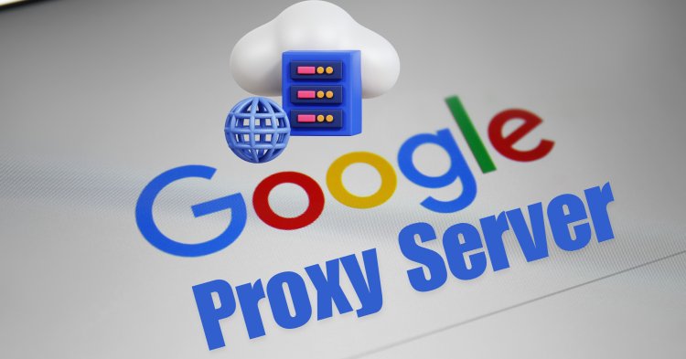 Comprehensive Guide to Google Proxies: Benefits, Types, Use Cases, and Setup Tips