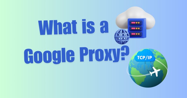 What is a Google Proxy?